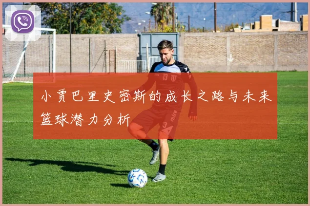 小贾巴里史密斯的成长之路与未来篮球潜力分析